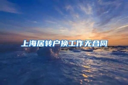 上海居转户换工作无合同