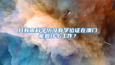 只有本科学历没有学位证在澳门能做什么工作？