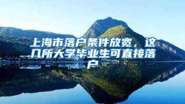 上海市落户条件放宽，这几所大学毕业生可直接落户