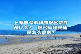 上海自考本科的报名条件是什么？ 报名流程具体是怎么样的？