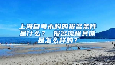 上海自考本科的报名条件是什么？ 报名流程具体是怎么样的？