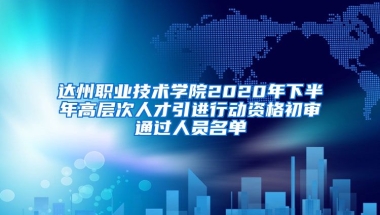 达州职业技术学院2020年下半年高层次人才引进行动资格初审通过人员名单