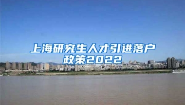 上海研究生人才引进落户政策2022