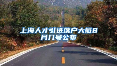 上海人才引进落户大概8月几号公布