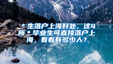 ＊生落户上海好处，这4所＊毕业生可直接落户上海，看看有多少人？