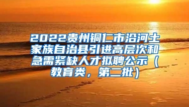 2022贵州铜仁市沿河土家族自治县引进高层次和急需紧缺人才拟聘公示（教育类，第二批）