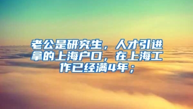 老公是研究生，人才引进拿的上海户口，在上海工作已经满4年；