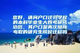 您好，请问户口迁入学校的本科毕业生大四考研成功后，其户口是再次随所考取的研究生院校迁移吗？