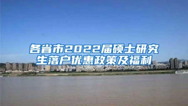 各省市2022届硕士研究生落户优惠政策及福利