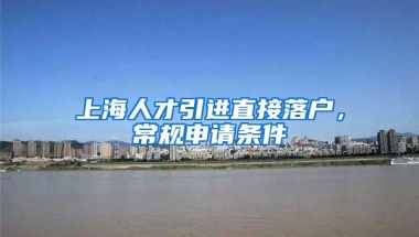 上海人才引进直接落户，常规申请条件