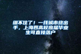 绷不住了！一线城市终出手，上海四高校应届毕业生可直接落户