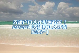 天津户口人才引进政策（2020年天津停止人才引进落户）