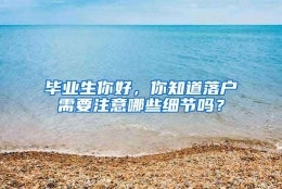 毕业生你好，你知道落户需要注意哪些细节吗？