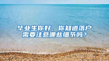 毕业生你好，你知道落户需要注意哪些细节吗？