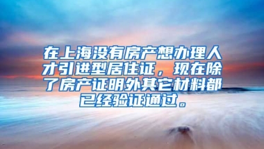 在上海没有房产想办理人才引进型居住证，现在除了房产证明外其它材料都已经验证通过。