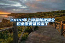 2022年上海最新社保公积金缴费基数来了