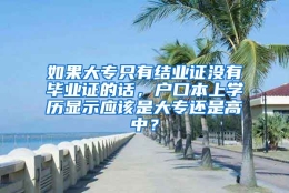 如果大专只有结业证没有毕业证的话，户口本上学历显示应该是大专还是高中？