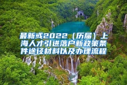 最新或2022（历届）上海人才引进落户新政策条件途径材料以及办理流程