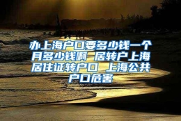 办上海户口要多少钱一个月多少钱啊 居转户上海居住证转户口 上海公共户口危害