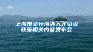 上海市举行海外人才引进政策相关内容发布会