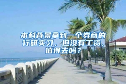 本科背景拿到一个券商的行研实习，但没有工资，值得去吗？