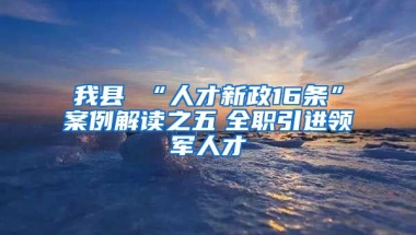 我县 “人才新政16条”案例解读之五　全职引进领军人才