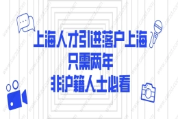 2021上海人才引进落户上海,只需两年!非沪籍人士必看！