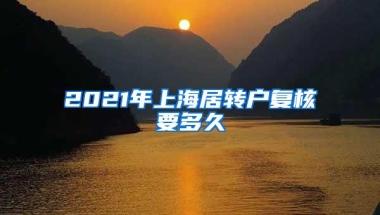 2021年上海居转户复核要多久