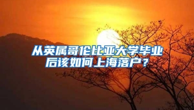 从英属哥伦比亚大学毕业后该如何上海落户？