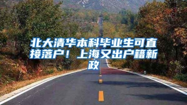 北大清华本科毕业生可直接落户！上海又出户籍新政