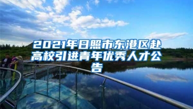 2021年日照市东港区赴高校引进青年优秀人才公告