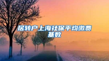 居转户上海社保平均缴费基数