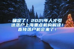 确定了！2021年人才引进落户上海重点机构解读！直接落户机会来了！