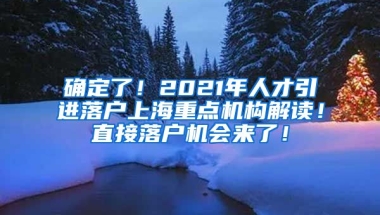 确定了！2021年人才引进落户上海重点机构解读！直接落户机会来了！