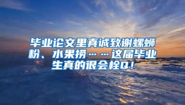 毕业论文里真诚致谢螺蛳粉、水果捞……这届毕业生真的很会栓Q！