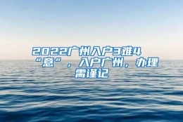 2022广州入户3难4“意”，入户广州，办理需谨记