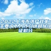 2022上海市落户政策：主要说下人才引进和居住证积分