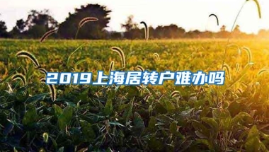 2019上海居转户难办吗