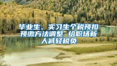 毕业生、实习生个税预扣预缴方法调整 给职场新人减轻税负