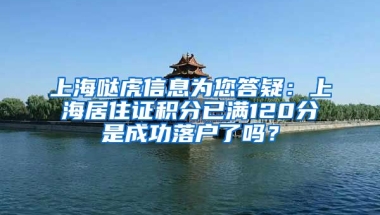 上海哒虎信息为您答疑：上海居住证积分已满120分是成功落户了吗？