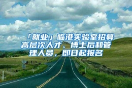 「就业」临港实验室招募高层次人才、博士后和管理人员，即日起报名