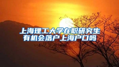 上海理工大学在职研究生有机会落户上海户口吗