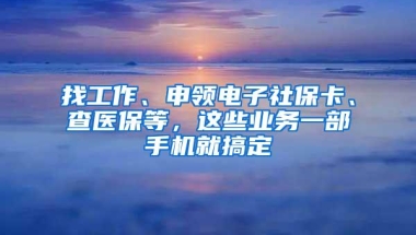 找工作、申领电子社保卡、查医保等，这些业务一部手机就搞定