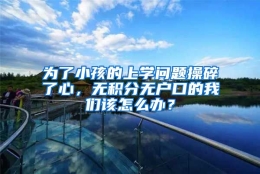 为了小孩的上学问题操碎了心，无积分无户口的我们该怎么办？