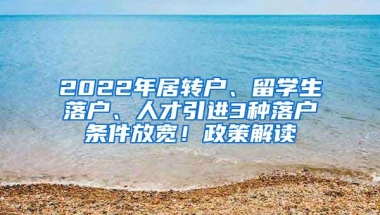 2022年居转户、留学生落户、人才引进3种落户条件放宽！政策解读