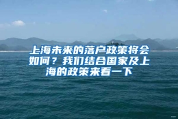 上海未来的落户政策将会如何？我们结合国家及上海的政策来看一下