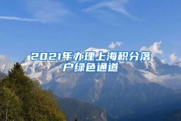 2021年办理上海积分落户绿色通道