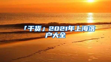 「干货」2021年上海落户大全