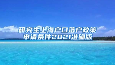 研究生上海户口落户政策申请条件2021准确版