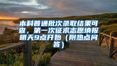 本科普通批次录取结果可查，第一次征求志愿填报明天9点开始（附热点问答）